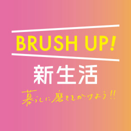 BRUSH UP！新生活　暮らしに磨きをかけよう！